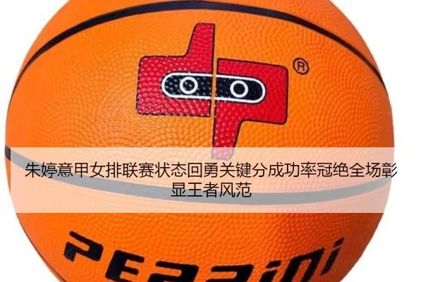 朱婷意甲女排联赛状态回勇关键分成功率冠绝全场彰显王者风范