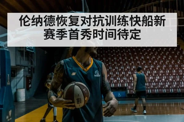 伦纳德恢复对抗训练快船新赛季首秀时间待定