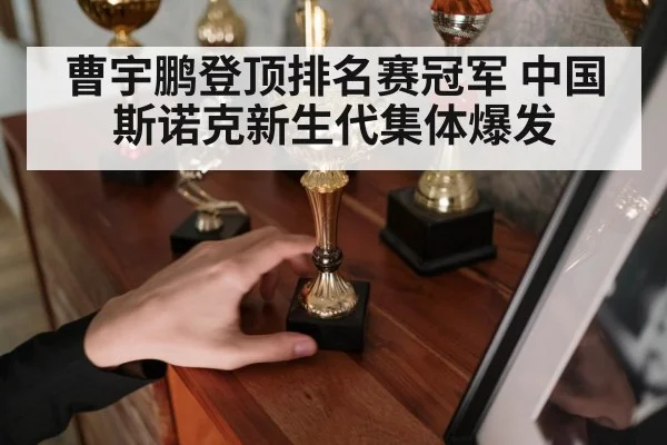 曹宇鹏登顶排名赛冠军 中国斯诺克新生代集体爆发