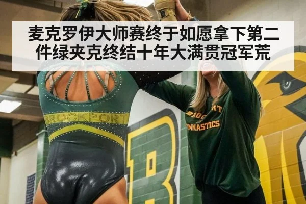 麦克罗伊大师赛终于如愿拿下第二件绿夹克终结十年大满贯冠军荒