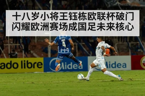 十八岁小将王钰栋欧联杯破门 闪耀欧洲赛场成国足未来核心