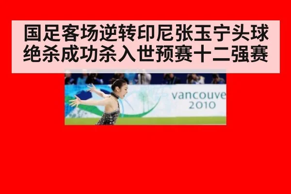 国足客场逆转印尼张玉宁头球绝杀成功杀入世预赛十二强赛