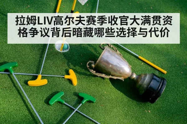 拉姆LIV高尔夫赛季收官大满贯资格争议背后暗藏哪些选择与代价